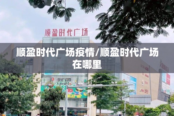顺盈时代广场疫情/顺盈时代广场在哪里 顺盈时代广场疫情/顺盈时代广场在哪里