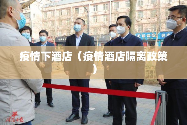 疫情下酒店(疫情酒店隔离政策) 疫情下酒店(疫情酒店隔离政策)