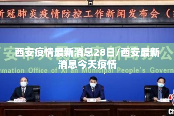 西安疫情最新消息28日/西安最新消息今天疫情 西安疫情最新消息28日/西安最新消息今天疫情