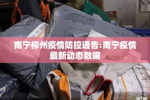 南宁柳州疫情防控通告:南宁疫情最新动态数据 南宁柳州疫情防控通告:南宁疫情最新动态数据
