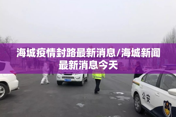 海城疫情封路最新消息/海城新闻最新消息今天 海城疫情封路最新消息/海城新闻最新消息今天