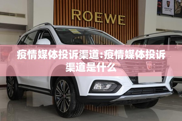 疫情媒体投诉渠道:疫情媒体投诉渠道是什么 疫情媒体投诉渠道:疫情媒体投诉渠道是什么