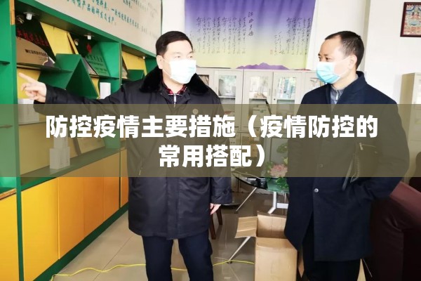 防控疫情主要措施(疫情防控的常用搭配) 防控疫情主要措施(疫情防控的常用搭配)