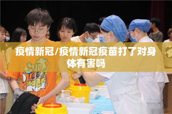 疫情新冠/疫情新冠疫苗打了对身体有害吗