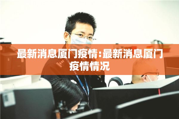 最新消息厦门疫情:最新消息厦门疫情情况