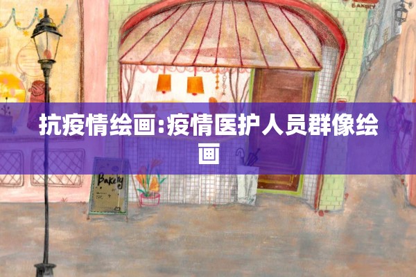 抗疫情绘画:疫情医护人员群像绘画 抗疫情绘画:疫情医护人员群像绘画