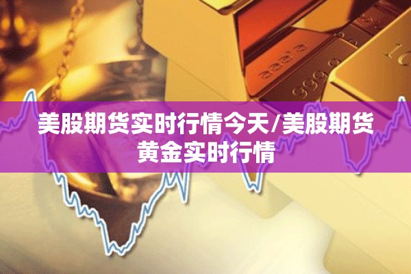 美股期货实时行情今天/美股期货黄金实时行情