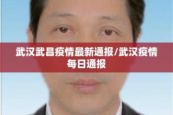 武汉武昌疫情最新通报/武汉疫情每日通报 武汉武昌疫情最新通报/武汉疫情每日通报
