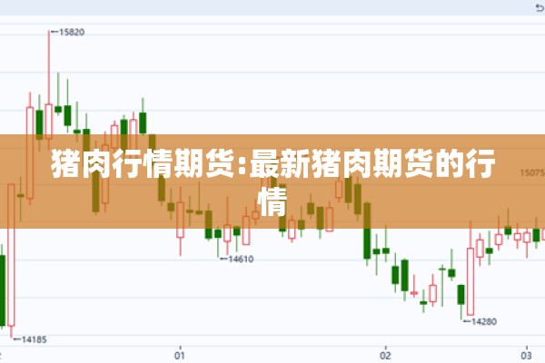 猪肉行情期货:最新猪肉期货的行情