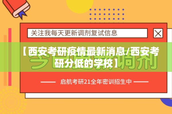 【西安考研疫情最新消息/西安考研分低的学校】 【西安考研疫情最新消息/西安考研分低的学校】