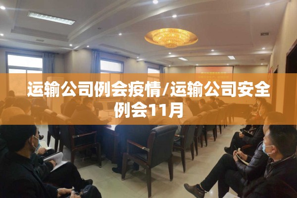 运输公司例会疫情/运输公司安全例会11月