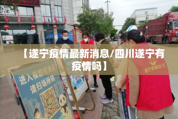 【遂宁疫情最新消息/四川遂宁有疫情吗】