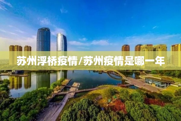 苏州浮桥疫情/苏州疫情是哪一年 苏州浮桥疫情/苏州疫情是哪一年