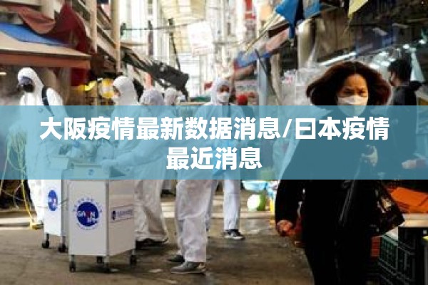 大阪疫情最新数据消息/曰本疫情最近消息 大阪疫情最新数据消息/曰本疫情最近消息