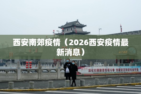 西安南郊疫情（2026西安疫情最新消息）