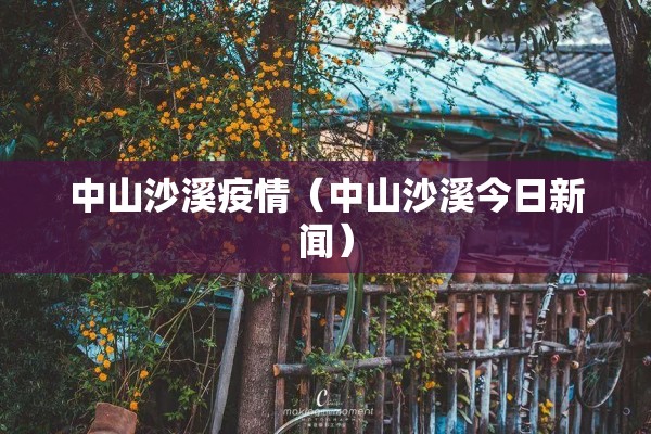 中山沙溪疫情(中山沙溪今日新闻) 中山沙溪疫情(中山沙溪今日新闻)