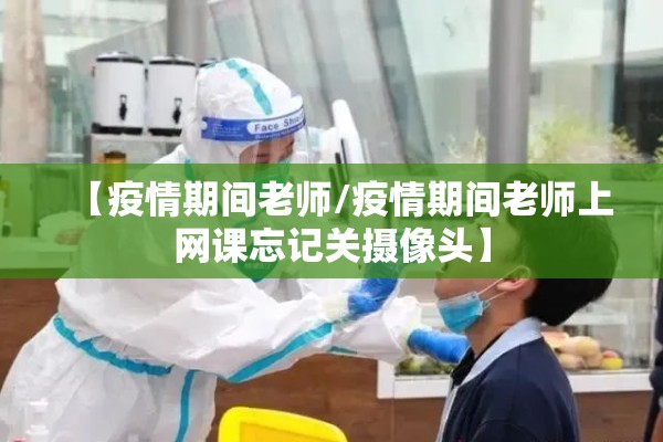 【疫情期间老师/疫情期间老师上网课忘记关摄像头】