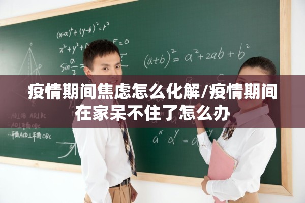 疫情期间焦虑怎么化解/疫情期间在家呆不住了怎么办 疫情期间焦虑怎么化解/疫情期间在家呆不住了怎么办