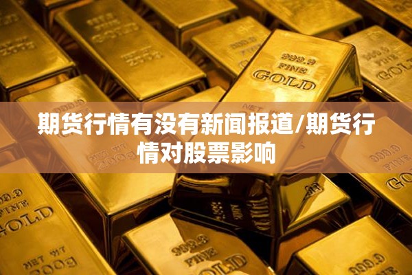 期货行情有没有新闻报道/期货行情对股票影响