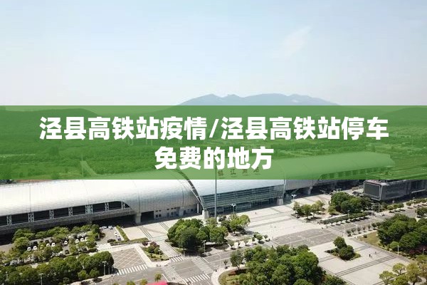 泾县高铁站疫情/泾县高铁站停车免费的地方