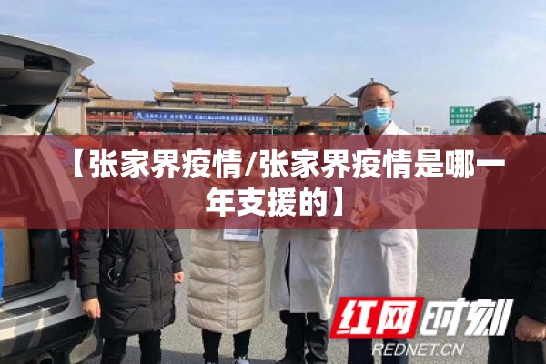 【张家界疫情/张家界疫情是哪一年支援的】 【张家界疫情/张家界疫情是哪一年支援的】