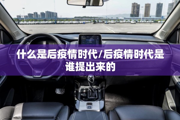 什么是后疫情时代/后疫情时代是谁提出来的