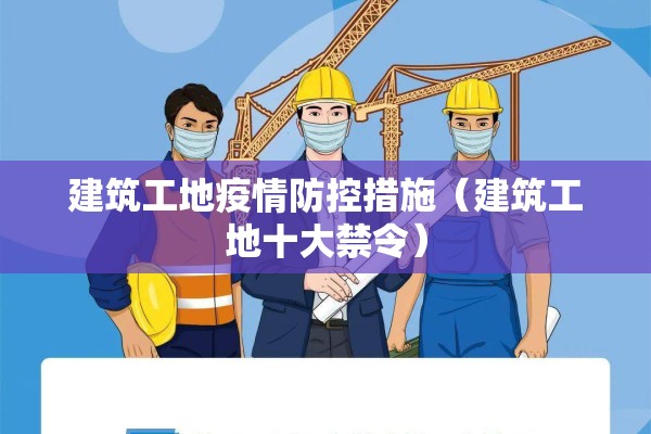 建筑工地疫情防控措施(建筑工地十大禁令) 建筑工地疫情防控措施(建筑工地十大禁令)