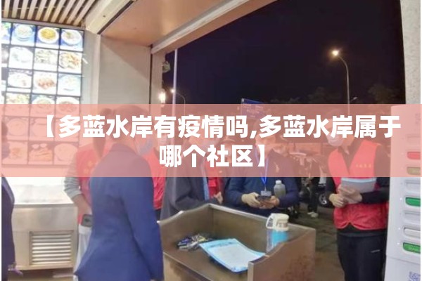 【多蓝水岸有疫情吗,多蓝水岸属于哪个社区】 【多蓝水岸有疫情吗,多蓝水岸属于哪个社区】