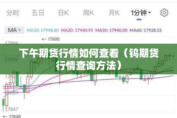 下午期货行情如何查看(钨期货行情查询方法) 下午期货行情如何查看(钨期货行情查询方法)