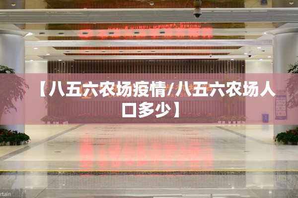 【八五六农场疫情/八五六农场人口多少】