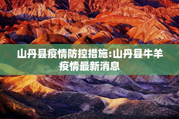 山丹县疫情防控措施:山丹县牛羊疫情最新消息 山丹县疫情防控措施:山丹县牛羊疫情最新消息