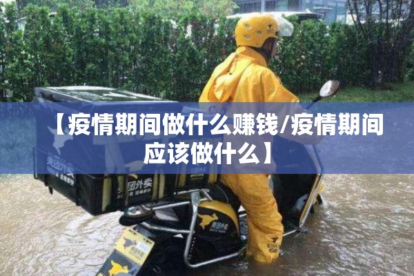 【疫情期间做什么赚钱/疫情期间应该做什么】 【疫情期间做什么赚钱/疫情期间应该做什么】