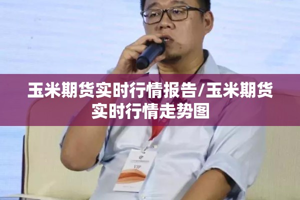 玉米期货实时行情报告/玉米期货实时行情走势图