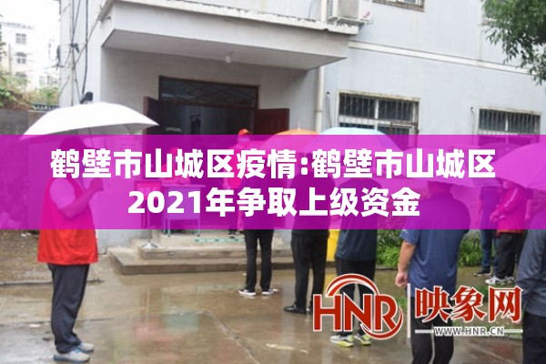 鹤壁市山城区疫情:鹤壁市山城区2021年争取上级资金