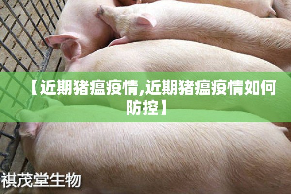 【近期猪瘟疫情,近期猪瘟疫情如何防控】