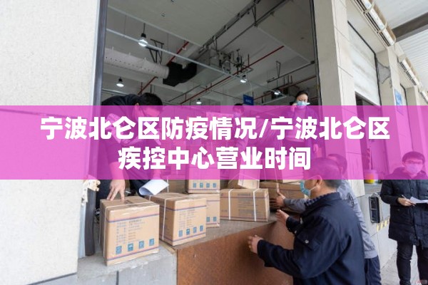 宁波北仑区防疫情况/宁波北仑区疾控中心营业时间
