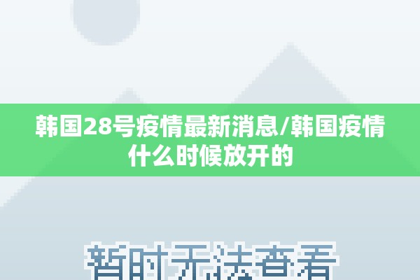 韩国28号疫情最新消息/韩国疫情什么时候放开的
