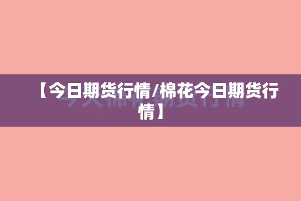 【今日期货行情/棉花今日期货行情】