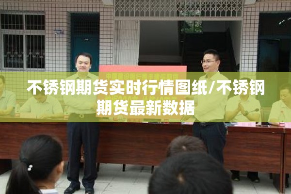不锈钢期货实时行情图纸/不锈钢期货最新数据