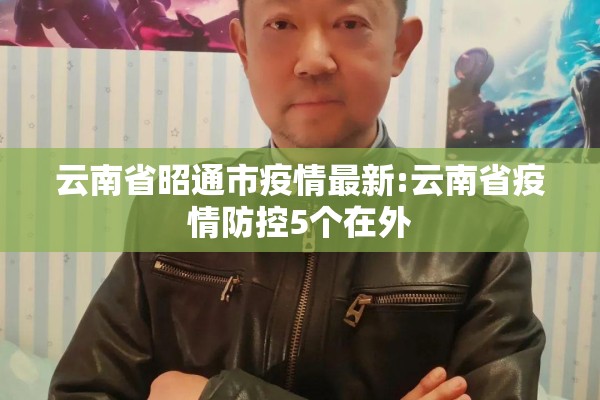 云南省昭通市疫情最新:云南省疫情防控5个在外