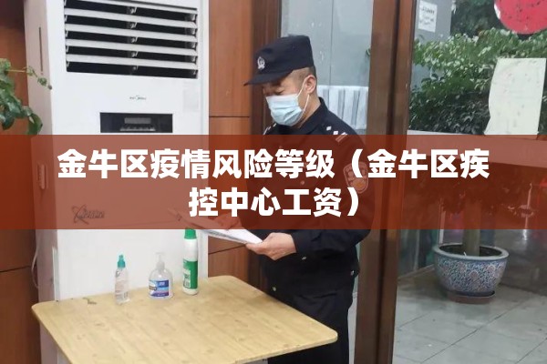 金牛区疫情风险等级（金牛区疾控中心工资）