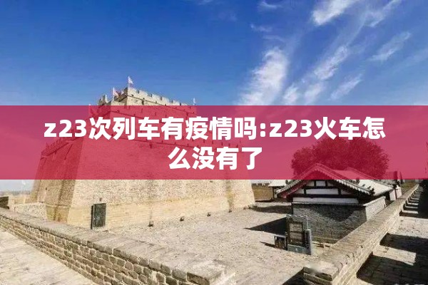 z23次列车有疫情吗:z23火车怎么没有了 z23次列车有疫情吗:z23火车怎么没有了