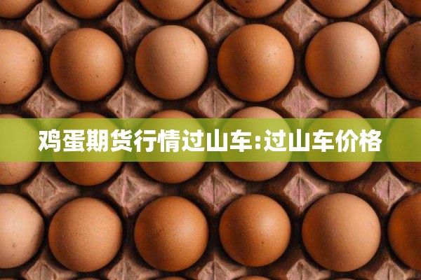 鸡蛋期货行情过山车:过山车价格