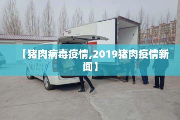 【猪肉病毒疫情,2019猪肉疫情新闻】