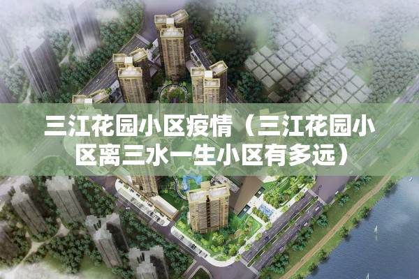 三江花园小区疫情（三江花园小区离三水一生小区有多远）