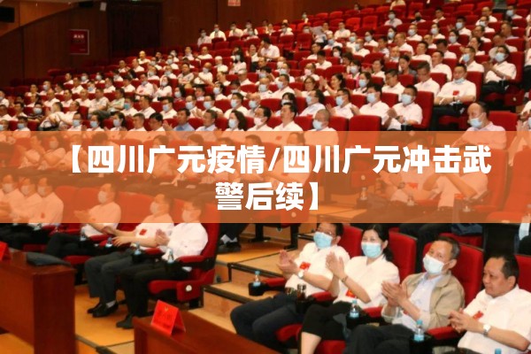 【四川广元疫情/四川广元冲击武警后续】