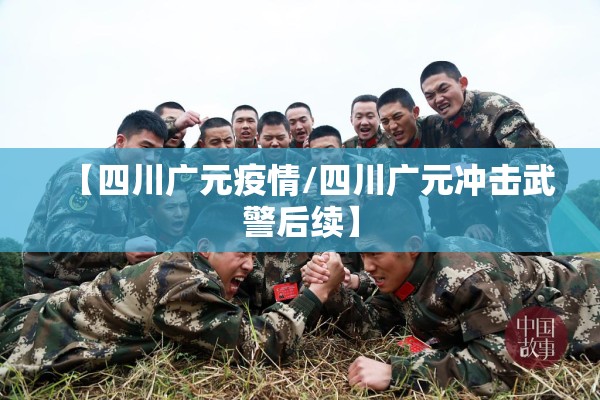 【四川广元疫情/四川广元冲击武警后续】