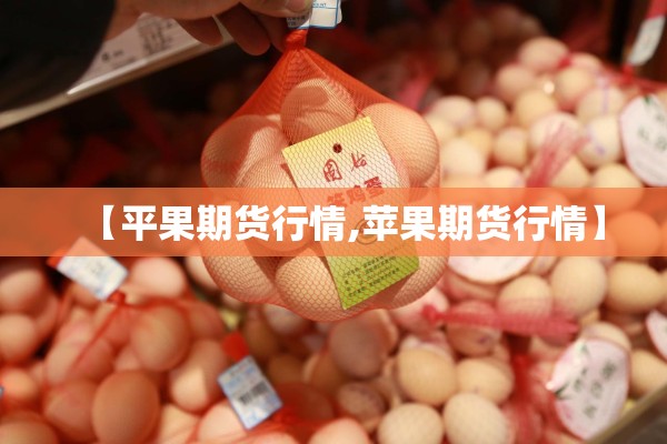 【平果期货行情,苹果期货行情】