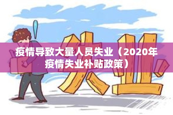 疫情导致大量人员失业(2020年疫情失业补贴政策) 疫情导致大量人员失业(2020年疫情失业补贴政策)