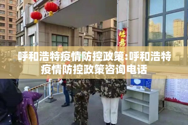 呼和浩特疫情防控政策:呼和浩特疫情防控政策咨询电话 呼和浩特疫情防控政策:呼和浩特疫情防控政策咨询电话